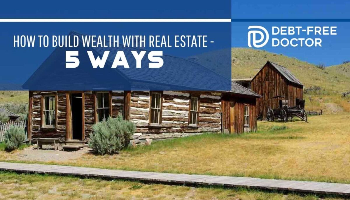 How To Build Wealth With Real Estate - 5 Ways - Debt-Free Doctor